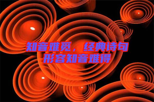 知音難覓，經(jīng)典詩句形容知音難得
