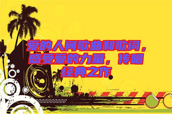 愛的人間歌曲和歌詞，感受愛的力量，傳唱經(jīng)典之作