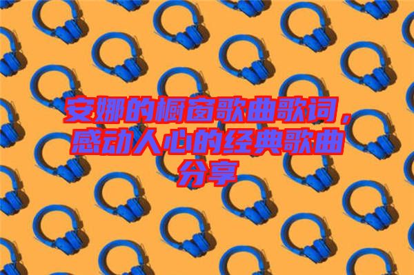 安娜的櫥窗歌曲歌詞，感動(dòng)人心的經(jīng)典歌曲分享