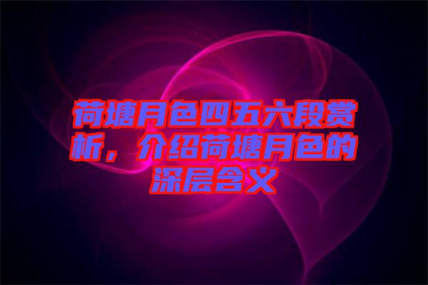 荷塘月色四五六段賞析，介紹荷塘月色的深層含義