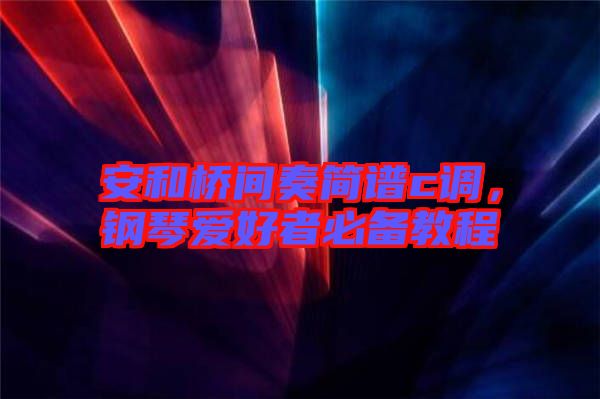 安和橋間奏簡譜c調(diào)，鋼琴愛好者必備教程