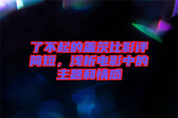 了不起的蓋茨比影評(píng)簡(jiǎn)短，淺析電影中的主題和情感