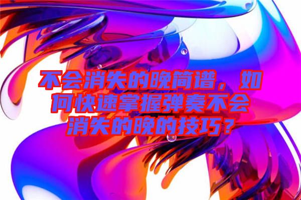 不會消失的晚簡譜，如何快速掌握彈奏不會消失的晚的技巧？