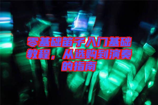 零基礎(chǔ)笛子入門(mén)基礎(chǔ)教程，從選購(gòu)到演奏的指南