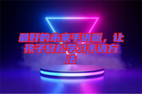 最好的未來手語版，讓孩子輕松學(xué)習(xí)手語方法