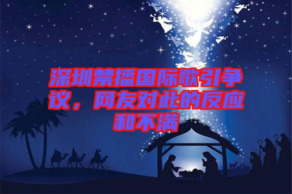深圳禁播國(guó)際歌引爭(zhēng)議，網(wǎng)友對(duì)此的反應(yīng)和不滿