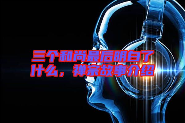 三個和尚最后明白了什么，禪宗故事介紹