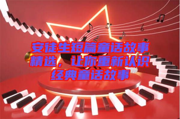 安徒生短篇童話故事精選，讓你重新認識經(jīng)典童話故事