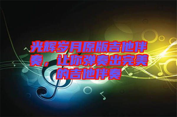 光輝歲月原版吉他伴奏，讓你彈奏出完美的吉他伴奏