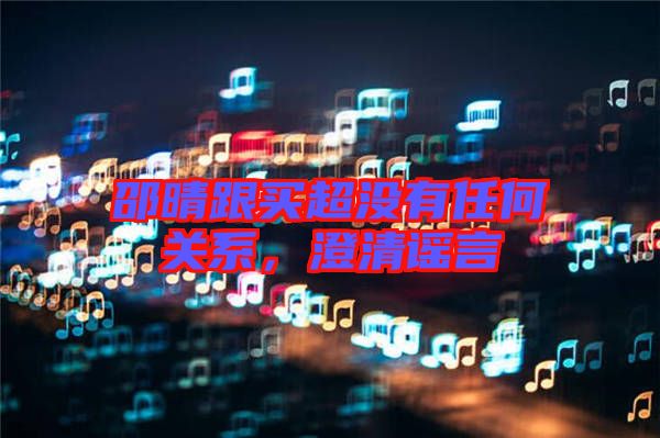邵晴跟買超沒有任何關(guān)系，澄清謠言