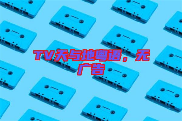 TV天與地粵語，無廣告