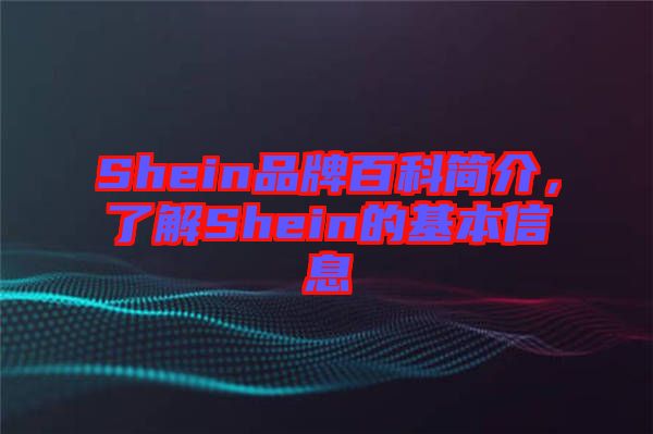 Shein品牌百科簡(jiǎn)介，了解Shein的基本信息
