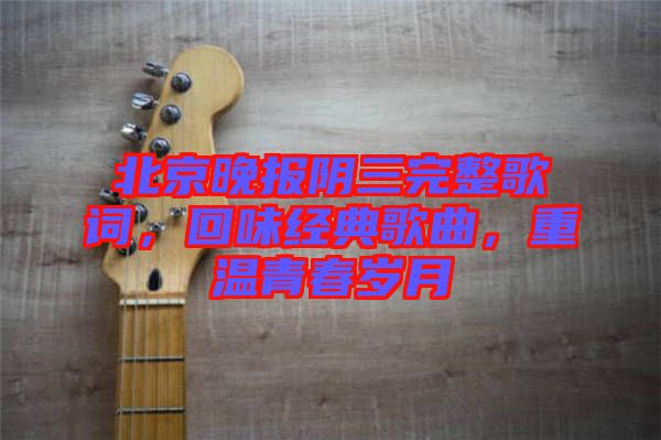 北京晚報(bào)陰三完整歌詞，回味經(jīng)典歌曲，重溫青春歲月