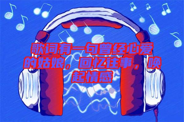 歌詞有一句曾經(jīng)心愛的姑娘，回憶往事，喚起情感