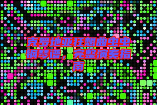 克羅地亞狂想曲蟲蟲鋼琴譜，完整演奏指南