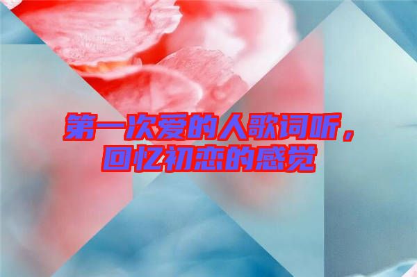 第一次愛的人歌詞聽，回憶初戀的感覺
