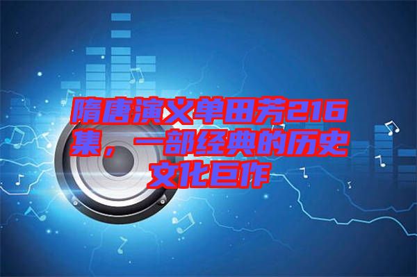 隋唐演義單田芳216集，一部經(jīng)典的歷史文化巨作