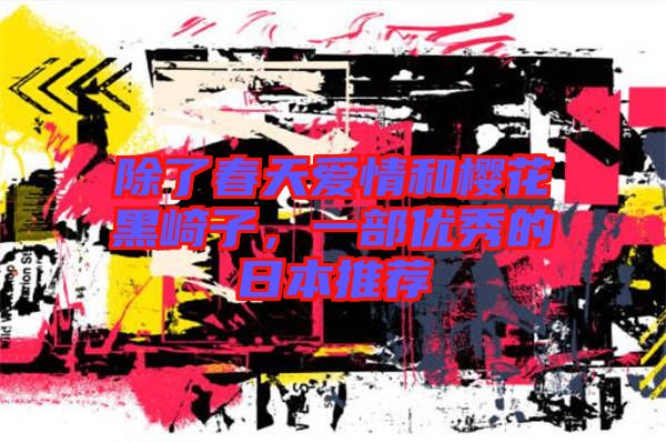 除了春天愛情和櫻花黑崎子，一部?jī)?yōu)秀的日本推薦