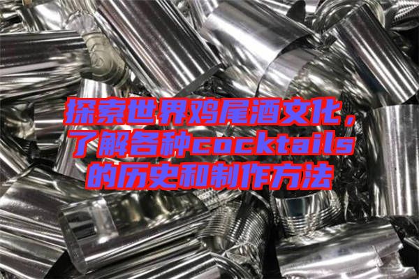探索世界雞尾酒文化，了解各種cocktails的歷史和制作方法