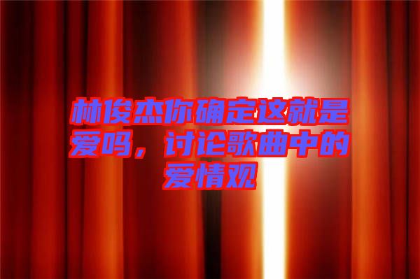 林俊杰你確定這就是愛嗎，討論歌曲中的愛情觀