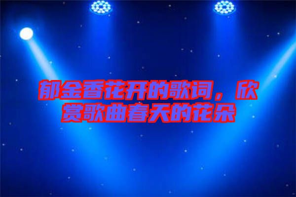 郁金香花開(kāi)的歌詞，欣賞歌曲春天的花朵
