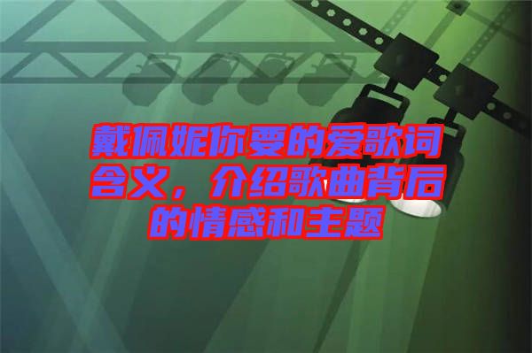 戴佩妮你要的愛(ài)歌詞含義，介紹歌曲背后的情感和主題
