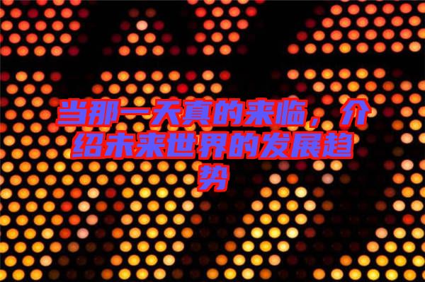 當那一天真的來臨，介紹未來世界的發(fā)展趨勢