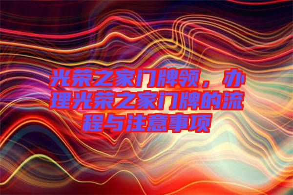 光榮之家門牌領(lǐng)，辦理光榮之家門牌的流程與注意事項