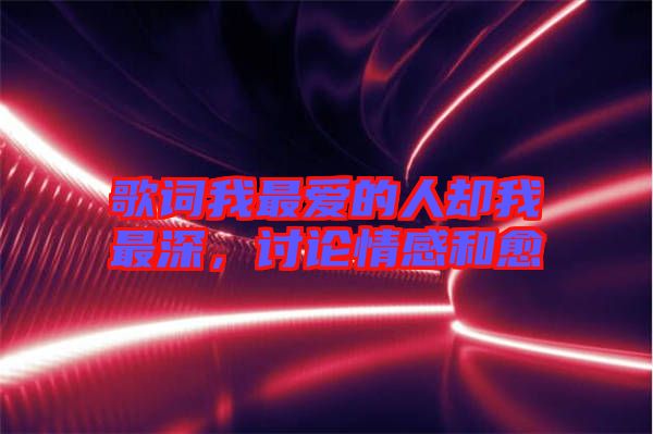 歌詞我最愛的人卻我最深，討論情感和愈