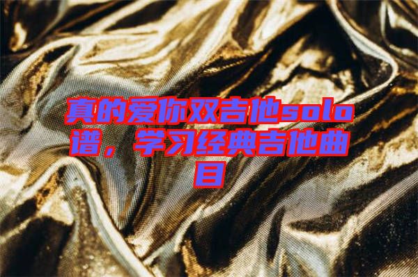 真的愛你雙吉他solo譜，學(xué)習(xí)經(jīng)典吉他曲目