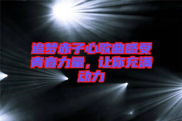 追夢(mèng)赤子心歌曲感受青春力量，讓你充滿動(dòng)力