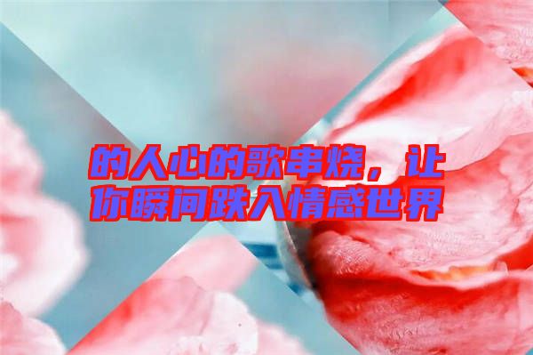 的人心的歌串燒，讓你瞬間跌入情感世界