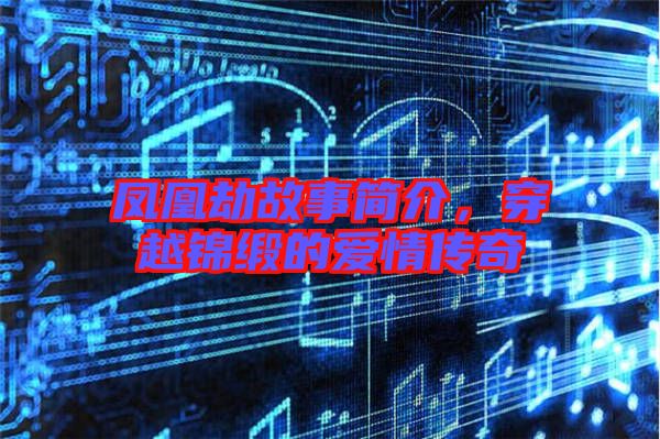鳳凰劫故事簡介，穿越錦緞的愛情傳奇
