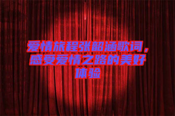 愛情旅程張韶涵歌詞，感受愛情之路的美好體驗