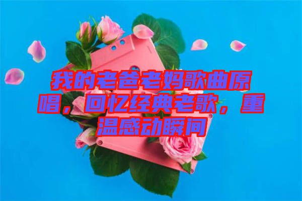 我的老爸老媽歌曲原唱，回憶經(jīng)典老歌，重溫感動(dòng)瞬間
