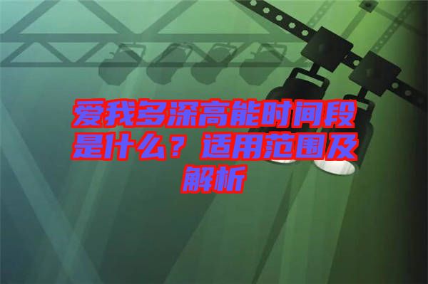 愛我多深高能時(shí)間段是什么？適用范圍及解析