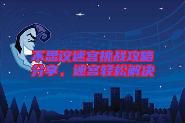 不思議迷宮挑戰(zhàn)攻略分享，迷宮輕松解決