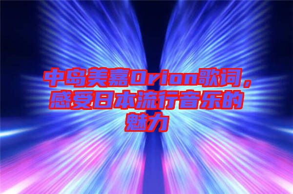 中島美嘉Orion歌詞，感受日本流行音樂(lè)的魅力