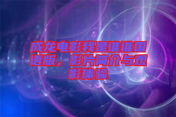 成龍電影我是誰誰國語版，影片簡介與觀影體驗(yàn)
