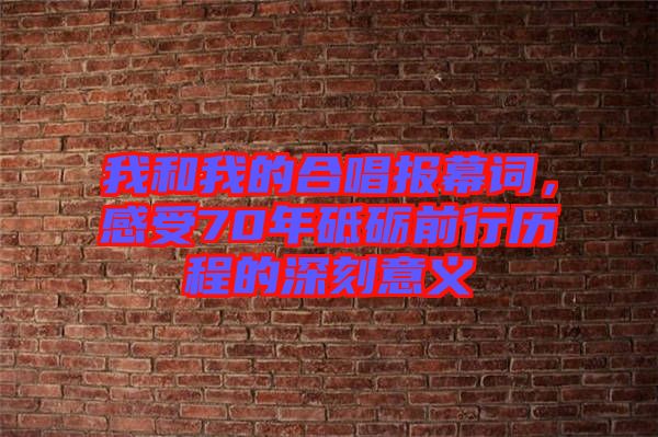 我和我的合唱報幕詞，感受70年砥礪前行歷程的深刻意義