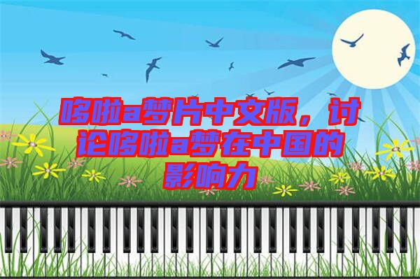 哆啦a夢片中文版，討論哆啦a夢在中國的影響力
