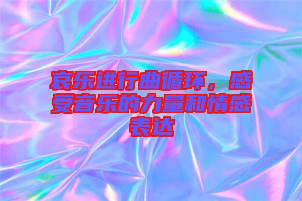 哀樂進(jìn)行曲循環(huán)，感受音樂的力量和情感表達(dá)