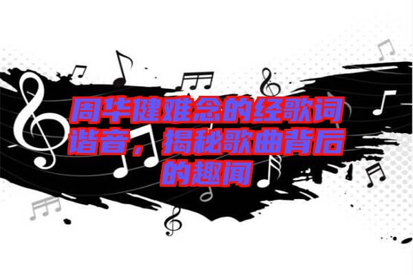 周華健難念的經(jīng)歌詞諧音，揭秘歌曲背后的趣聞