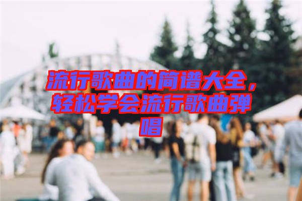 流行歌曲的簡譜大全，輕松學(xué)會流行歌曲彈唱