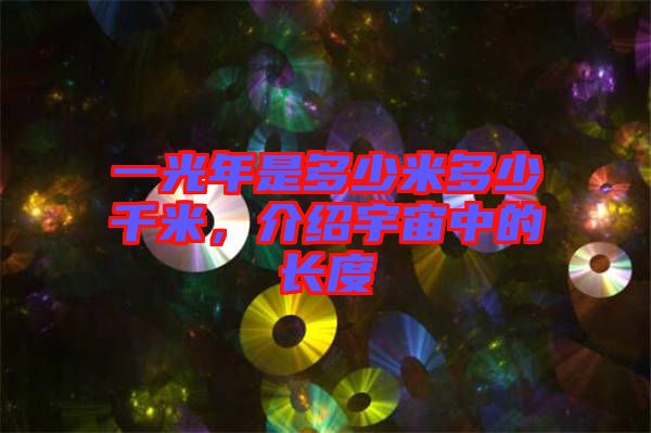 一光年是多少米多少千米，介紹宇宙中的長度