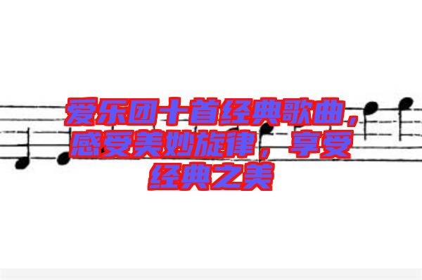 愛樂團(tuán)十首經(jīng)典歌曲，感受美妙旋律，享受經(jīng)典之美