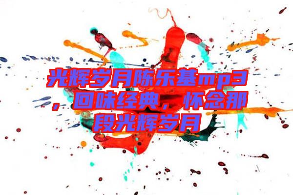 光輝歲月陳樂基mp3，回味經(jīng)典，懷念那段光輝歲月