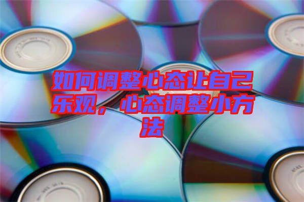 如何調(diào)整心態(tài)讓自己樂觀，心態(tài)調(diào)整小方法