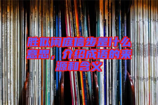 勝似閑庭信步是什么意思，介紹成語(yǔ)的來(lái)源和含義