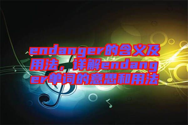 endanger的含義及用法，詳解endanger單詞的意思和用法